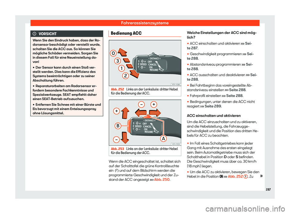 Seat Alhambra 2019  Betriebsanleitung (in German) Fahrerassistenzsysteme
VORSICHT
Wenn Sie den Eindruck haben, dass der Ra-
darsensor beschädigt oder v erst
ellt wurde,
schalten Sie die ACC aus. So können Sie
mögliche Schäden vermeiden. Sorgen Si