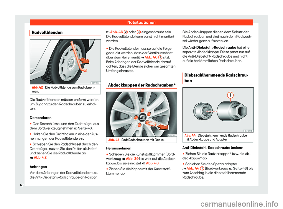 Seat Alhambra 2019  Betriebsanleitung (in German) Notsituationen
Radvollblenden Abb. 42 
Die Radvollblende vom Rad abneh-
men. Die Radvollblenden müssen entfernt werden,
um Zugang zu den R
adschr
auben zu erhal-
ten.
Demontieren
