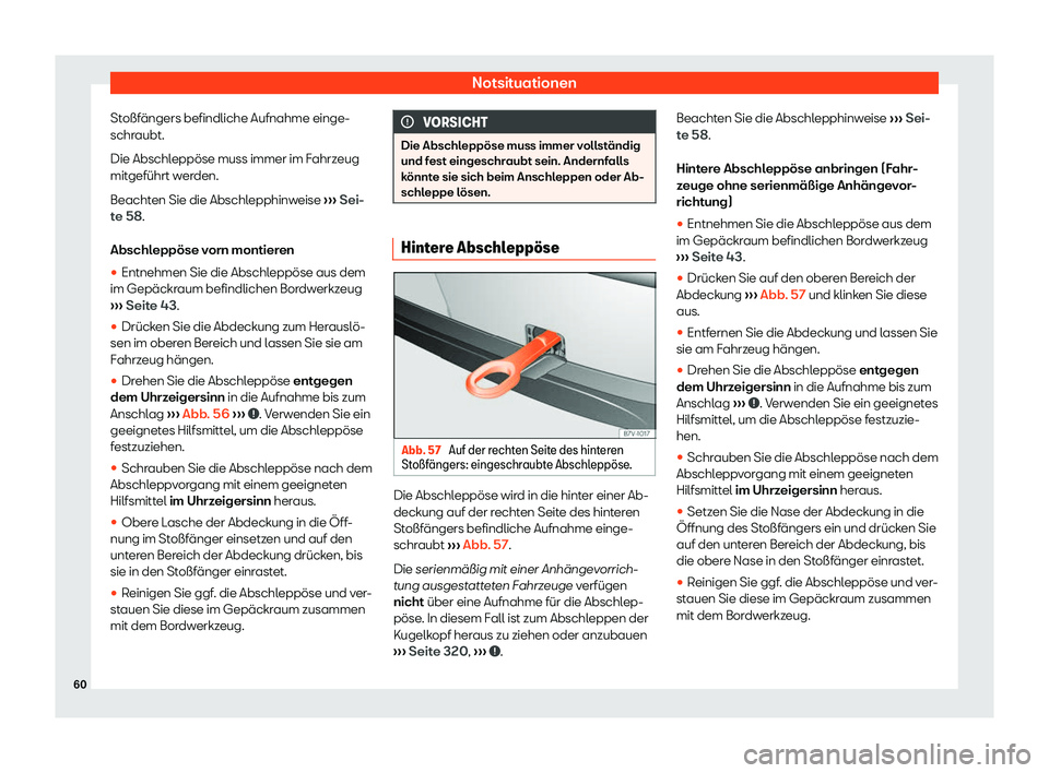 Seat Alhambra 2019  Betriebsanleitung (in German) Notsituationen
Stoßfängers befindliche Aufnahme einge-
schr aubt.
Die Abschl
eppöse muss immer im Fahrzeug
mitgeführt werden.
Beachten Sie die Abschlepphinweise  ››› Sei-
te 58.
Abschleppös
