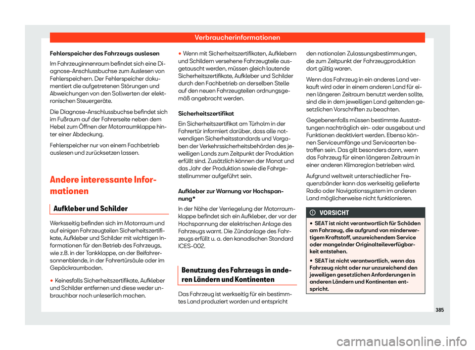 Seat Alhambra 2018  Betriebsanleitung (in German) Verbraucherinformationen
Fehlerspeicher des Fahrzeugs auslesen
Im F ahrz
euginnenr
aum befindet sich eine Di-
agnose-Anschlussbuchse zum Auslesen von
Fehlerspeichern. Der Fehlerspeicher doku-
mentiert