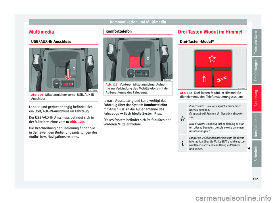 Seat Alhambra 2017  Betriebsanleitung (in German) Kommunikation und Multimedia
Multimedia USB/A UX
-IN An
schlussAbb. 120 
Mittelarmlehne vorne: USB/AUX-IN
An s
c

hluss. Länder- und geräteabhängig befindet sich
ein USB/A
UX
-IN-An

schluss im Fah
