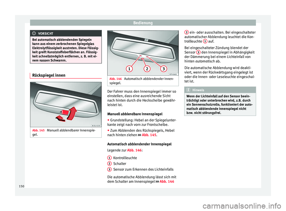 Seat Alhambra 2017  Betriebsanleitung (in German) Bedienung
VORSICHT
Bei automatisch abblendenden Spiegeln
kann au s
 einem zerbrochenen Spiegelglas
Elektrolytflüssigkeit austreten. Diese Flüssig-
keit greift Kunststoffoberflächen an. Flüssig-
ke