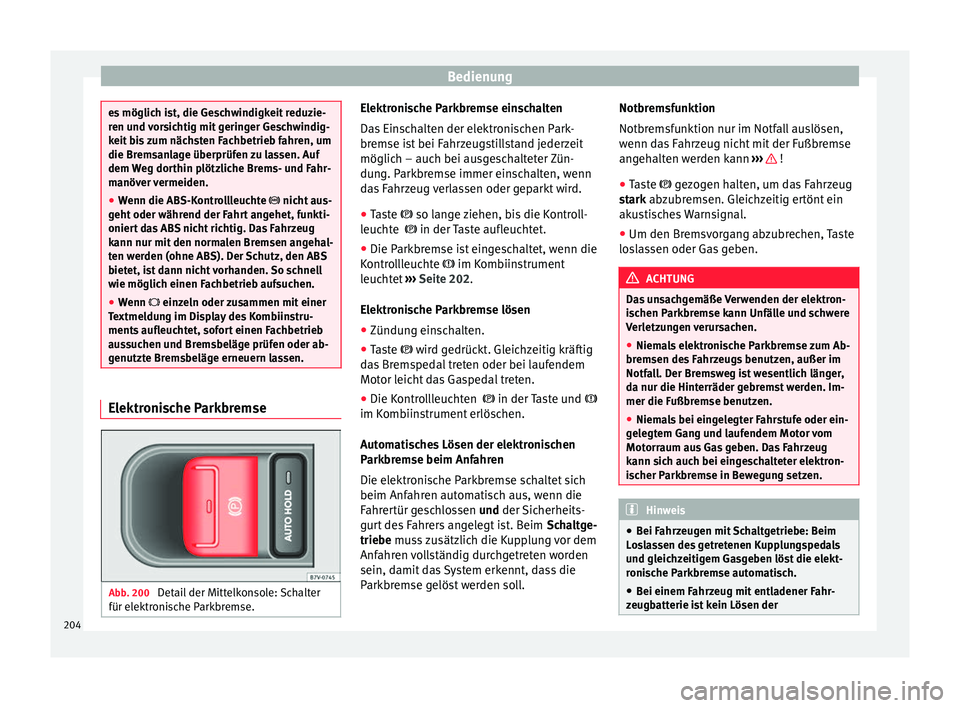 Seat Alhambra 2017  Betriebsanleitung (in German) Bedienung
es möglich ist, die Geschwindigkeit reduzie-
ren u
nd 
vorsichtig mit geringer Geschwindig-
keit bis zum nächsten Fachbetrieb fahren, um
die Bremsanlage überprüfen zu lassen. Auf
dem Weg