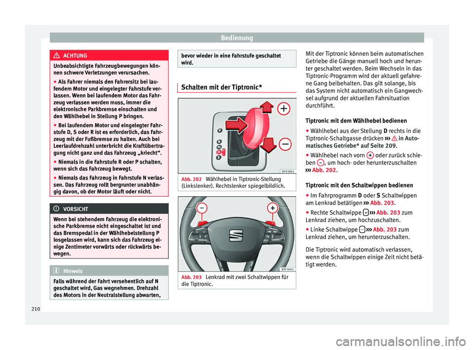 Seat Alhambra 2017  Betriebsanleitung (in German) Bedienung
ACHTUNG
Unbeabsichtigte Fahrzeugbewegungen kön-
nen sc h
were Verletzungen verursachen.
● Als Fahrer niemals den Fahrersitz bei lau-
fendem Motor u
 nd eingelegter Fahrstufe ver-
lassen. 