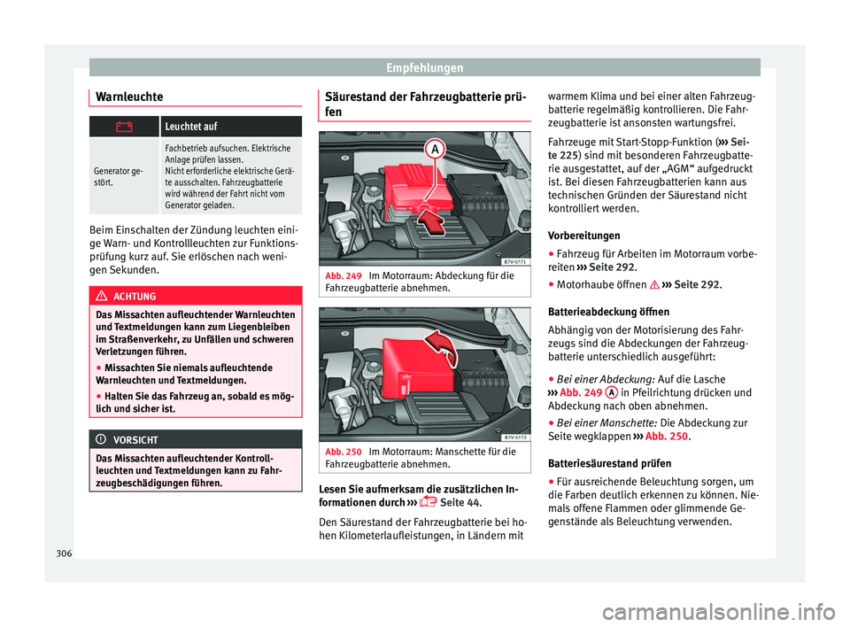 Seat Alhambra 2017  Betriebsanleitung (in German) Empfehlungen
Warnleuchte Leuchtet auf
Generator ge-
stört.
Fachbetrieb aufsuchen. Elektrische
Anlage prüfen lassen.
Nicht erforderliche elektrische Gerä-
te ausschalten. Fahrzeugbatterie
wird w