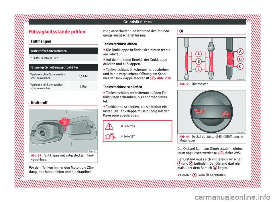 Seat Alhambra 2017  Betriebsanleitung (in German) Grundsätzliches
Flüssigkeitsstände prüfen Fül lmen
g
en
Kraftstoffbehältervolumen
73 Liter. Reserve 8 Liter
Füllmenge Scheibenwaschbehälter
Versionen ohne Scheinwerfer-
scheibenwischer3,5 Lite