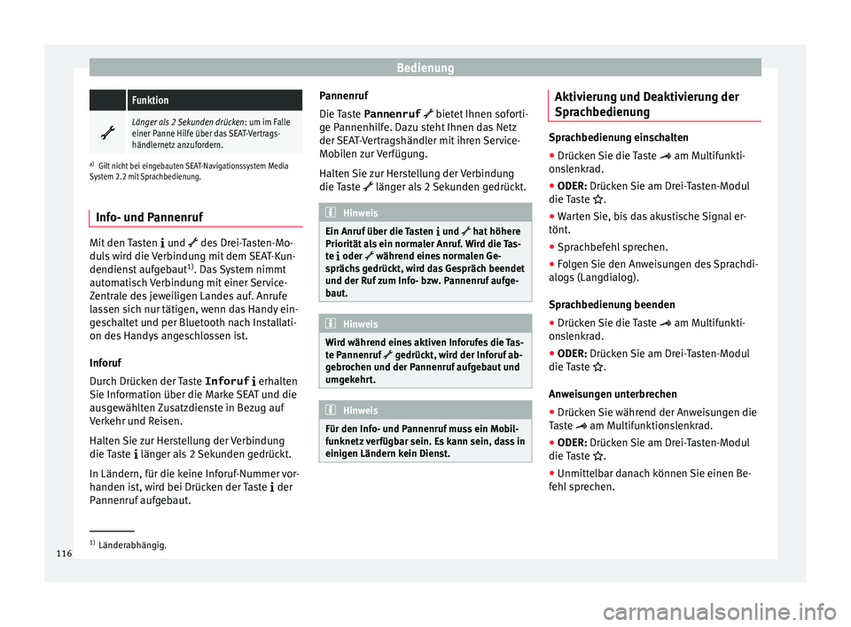 Seat Alhambra 2016  Betriebsanleitung (in German) Bedienung Funktion

Länger als 2 Sekunden drücken
: um im Falle
einer Panne Hilfe über das SEAT-Vertrags-
händlernetz anzufordern.
a) Gilt nicht bei eingebauten SEAT-Navigationssystem Media
Sys