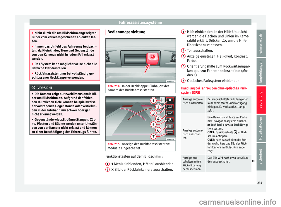 Seat Alhambra 2016  Betriebsanleitung (in German) Fahrerassistenzsysteme
●
Nicht  dur
ch die am Bildschirm angezeigten
Bilder vom Verkehrsgeschehen ablenken las-
sen.
● Immer das Umfeld des Fahrzeugs beobach-
ten, da Kl
 einkinder, Tiere und Gege