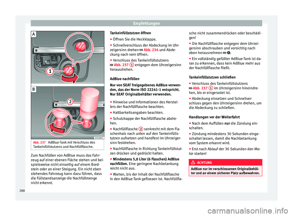 Seat Alhambra 2016 Betriebsanleitung (in German) Empfehlungen
Abb. 237
AdBlue-Tank mit Verschluss des
T ank
einfül
lstutzens und Nachfüllflasche. Zum Nachfüllen von AdBlue muss das Fahr-
z
eug auf
einer e
benen Fläche stehen und bei-
spielswe Seat Alhambra 2016 Betriebsanleitung (in German) Empfehlungen
Abb. 237
AdBlue-Tank mit Verschluss des
T ank
einfül
lstutzens und Nachfüllflasche. Zum Nachfüllen von AdBlue muss das Fahr-
z
eug auf
einer e
benen Fläche stehen und bei-
spielswe