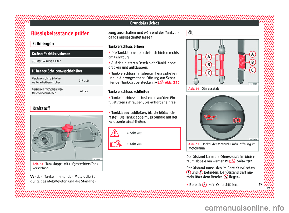 Seat Alhambra 2016  Betriebsanleitung (in German) Grundsätzliches
Flüssigkeitsstände prüfen Fül lmen
g
en
Kraftstoffbehältervolumen
70 Liter. Reserve 8 Liter
Füllmenge Scheibenwaschbehälter
Versionen ohne Schein-
werferscheibenwischer3.5 Lite