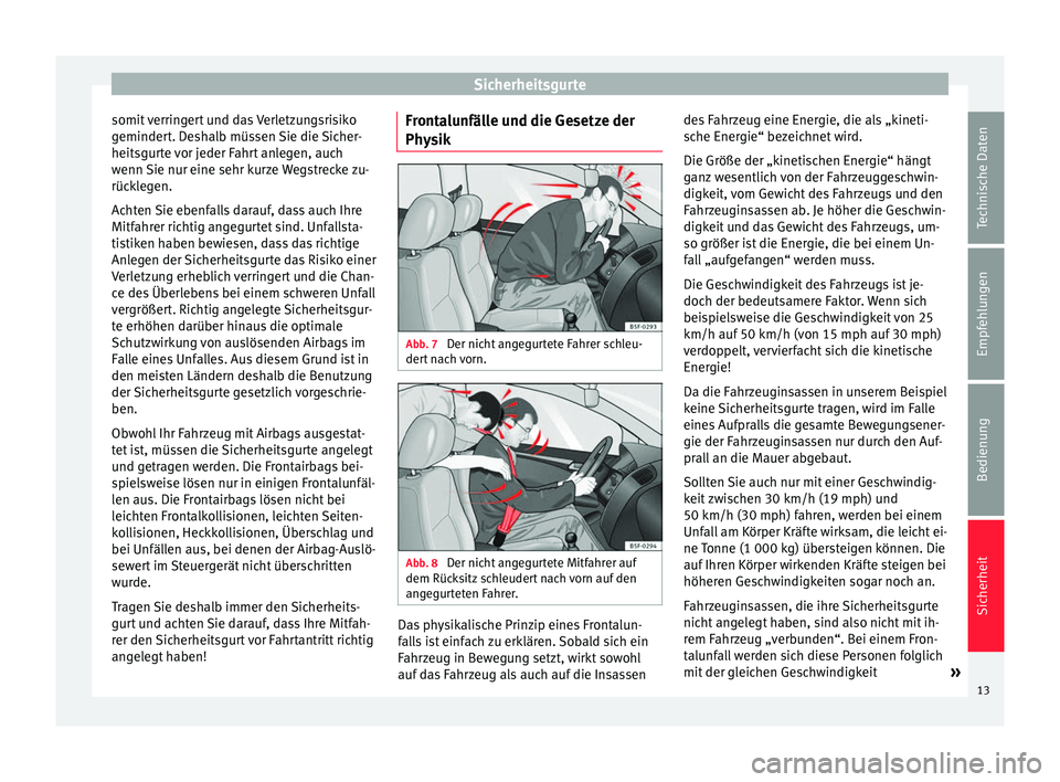 Seat Alhambra 2011  Betriebsanleitung (in German) Sicherheitsgurte
somit verringert und das Verletzungsrisiko
gemindert. Deshalb müssen Sie die Sicher-
heitsgurte vor jeder Fahrt anlegen, auch
wenn Sie nur eine sehr kurze Wegstrecke zu-
rücklegen.
