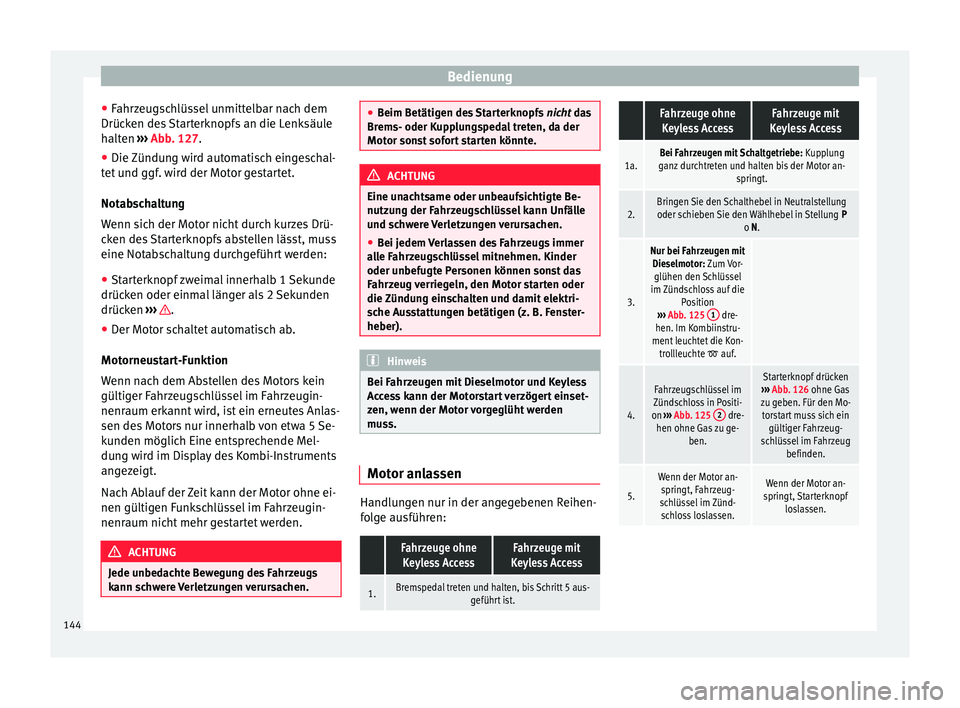 Seat Alhambra 2014  Betriebsanleitung (in German) Bedienung
● Fahrzeugschlüssel unmittelbar nach dem
Drücken des Starterknopfs an die Lenksäule
halten  ››› Abb. 127 .
● Die  Zündu
ng wird automatisch eingeschal-
tet und ggf. wird der Mo