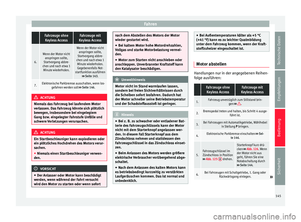 Seat Alhambra 2009  Betriebsanleitung (in German) Fahren Fahrzeuge ohne
Keyless AccessFahrzeuge mit
Keyless Access
6.
Wenn der Motor nicht anspringen sollte,
Startvorgang abbre-
chen und nach etwa 1 Minute wiederholen.
Wenn der Motor nicht anspringen