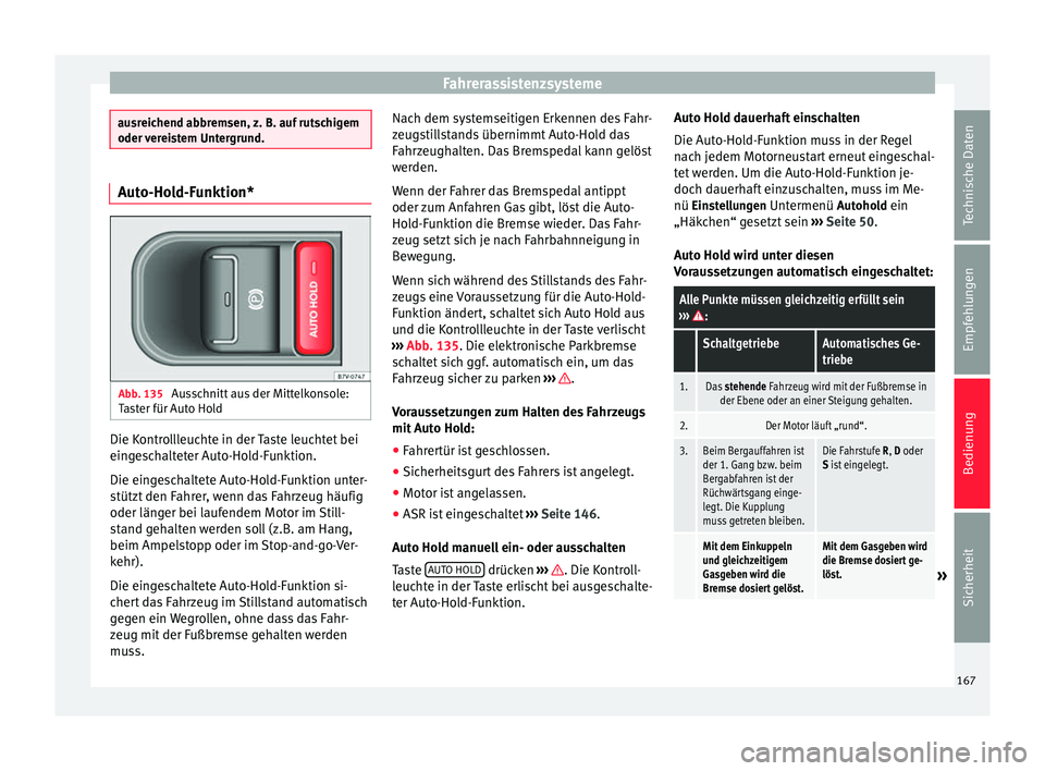 Seat Alhambra 2009 Betriebsanleitung (in German) Fahrerassistenzsysteme
ausreichend abbremsen, z. B. auf rutschigem
oder vereistem Untergrund.
Auto-Hold-Funktion*
Abb. 135
Ausschnitt aus der Mittelkonsole:
Taster für Auto Hold Die Kontrollleuchte Seat Alhambra 2009 Betriebsanleitung (in German) Fahrerassistenzsysteme
ausreichend abbremsen, z. B. auf rutschigem
oder vereistem Untergrund.
Auto-Hold-Funktion*
Abb. 135
Ausschnitt aus der Mittelkonsole:
Taster für Auto Hold Die Kontrollleuchte