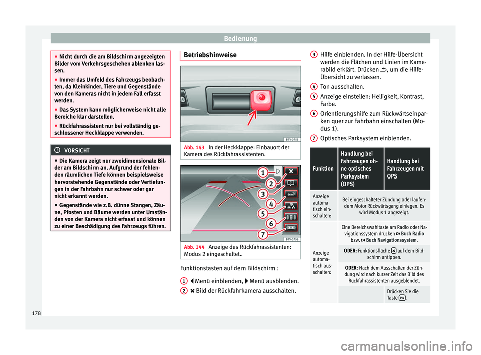 Seat Alhambra 2013  Betriebsanleitung (in German) Bedienung
●
Nicht durch die am Bildschirm angezeigten
Bilder vom Verkehrsgeschehen ablenken las-
sen.
● Immer das Umfeld des Fahrzeugs beobach-
ten, da Kleinkinder, Tiere und Gegenstände
von den 