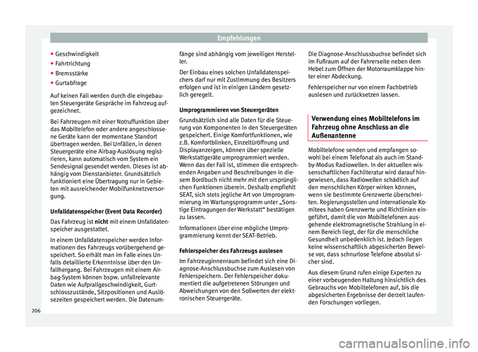 Seat Alhambra 2009  Betriebsanleitung (in German) Empfehlungen
● Geschwindigkeit
● Fahrtrichtung
● Bremsstärke
● Gurtabfrage
Auf keinen Fall werden durch die eingebau-
ten Steuergeräte Gespräche im Fahrzeug auf-
gezeichnet.
Bei Fahrzeugen 