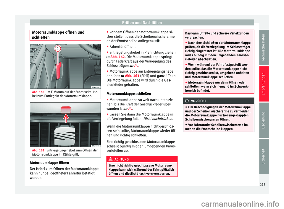 Seat Alhambra 2010  Betriebsanleitung (in German) Prüfen und Nachfüllen
Motorraumklappe öffnen und
schließen Abb. 162 
Im Fußraum auf der Fahrerseite: He-
bel zum Entriegeln der Motorraumklappe. Abb. 163 
Entriegelungshebel zum Öffnen der
Motor