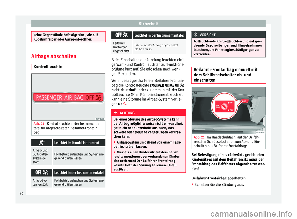 Seat Alhambra 2012  Betriebsanleitung (in German) Sicherheit
keine Gegenstände befestigt sind, wie z. B.
Kugelschreiber oder Garagentoröffner.
Airbags abschalten
Kontrollleuchte Abb. 21 
Kontrollleuchte in der Instrumenten-
tafel für abgeschaltete