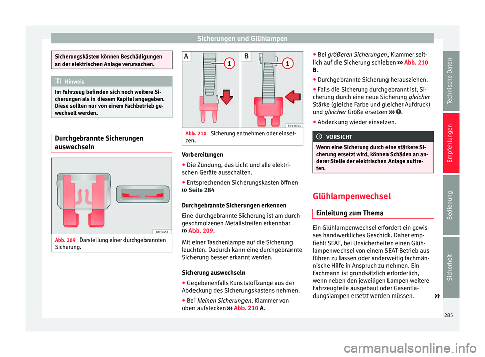 Seat Alhambra 2010 Betriebsanleitung (in German) Sicherungen und Glühlampen
Sicherungskästen können Beschädigungen
an der elektrischen Anlage verursachen.
Hinweis
Im Fahrzeug befinden sich noch weitere Si-
cherungen als in diesem Kapitel angegeb Seat Alhambra 2010 Betriebsanleitung (in German) Sicherungen und Glühlampen
Sicherungskästen können Beschädigungen
an der elektrischen Anlage verursachen.
Hinweis
Im Fahrzeug befinden sich noch weitere Si-
cherungen als in diesem Kapitel angegeb
