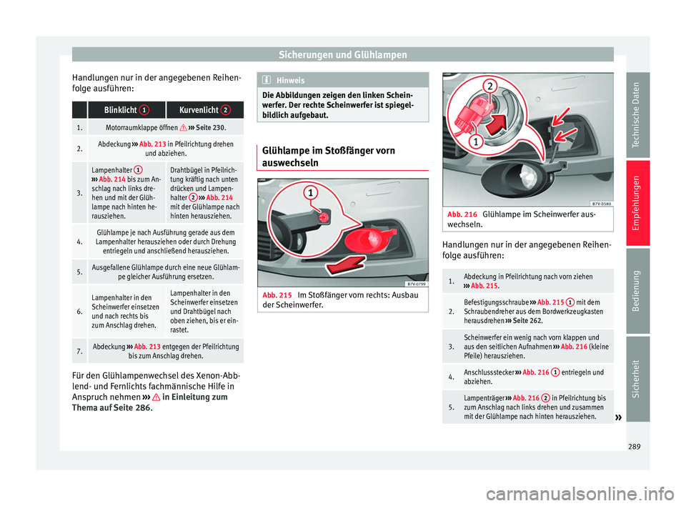 Seat Alhambra 2010 Betriebsanleitung (in German) Sicherungen und Glühlampen
Handlungen nur in der angegebenen Reihen-
folge ausführen: Blinklicht 1Kurvenlicht 2
1.Motorraumklappe öffnen
››› Seite 230.
2.Abdeckung ››› Abb. 213 Seat Alhambra 2010 Betriebsanleitung (in German) Sicherungen und Glühlampen
Handlungen nur in der angegebenen Reihen-
folge ausführen: Blinklicht 1Kurvenlicht 2
1.Motorraumklappe öffnen
››› Seite 230.
2.Abdeckung ››› Abb. 213