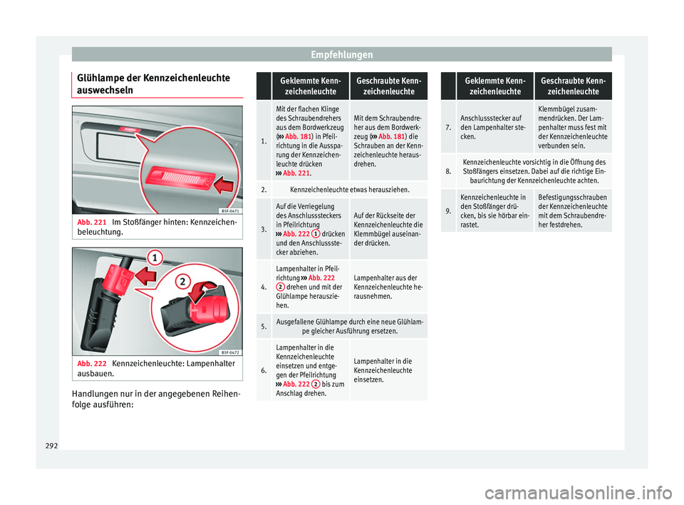Seat Alhambra 2010 Betriebsanleitung (in German) Empfehlungen
Glühlampe der Kennzeichenleuchte
auswechseln Abb. 221
Im Stoßfänger hinten: Kennzeichen-
beleuchtung. Abb. 222
Kennzeichenleuchte: Lampenhalter
ausbauen. Handlungen nur in der angege Seat Alhambra 2010 Betriebsanleitung (in German) Empfehlungen
Glühlampe der Kennzeichenleuchte
auswechseln Abb. 221
Im Stoßfänger hinten: Kennzeichen-
beleuchtung. Abb. 222
Kennzeichenleuchte: Lampenhalter
ausbauen. Handlungen nur in der angege