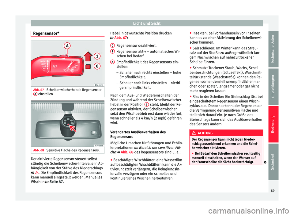 Seat Alhambra 2013  Betriebsanleitung (in German) Licht und Sicht
Regensensor* Abb. 67 
Scheibenwischerhebel: Regensensor
A  einstellen
Abb. 68 
Sensitive Fläche des Regensensors. Der aktivierte Regensensor steuert selbst-
ständig die Scheibenwisch