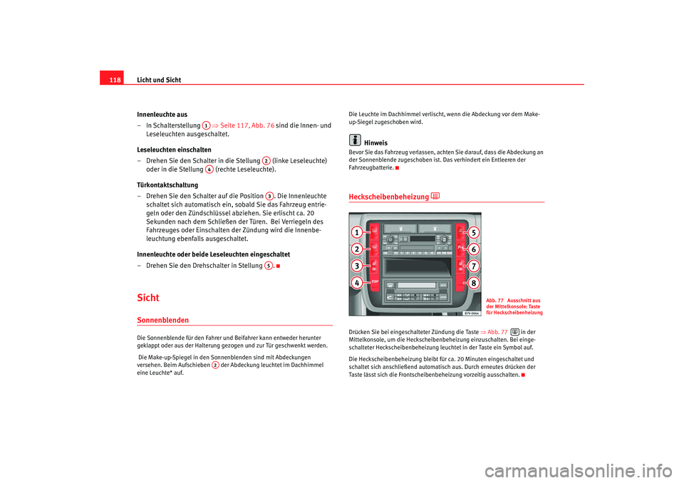 Seat Alhambra 2007 Betriebsanleitung (in German) Licht und Sicht
118
Innenleuchte aus
– In Schalterstellung ⇒Seite 117, Abb. 76 sind die Innen- und
Leseleuchten ausgeschaltet.
Leseleuchten einschalten
– Drehen Sie den Schalter in die Stel Seat Alhambra 2007 Betriebsanleitung (in German) Licht und Sicht
118
Innenleuchte aus
– In Schalterstellung ⇒Seite 117, Abb. 76 sind die Innen- und
Leseleuchten ausgeschaltet.
Leseleuchten einschalten
– Drehen Sie den Schalter in die Stel