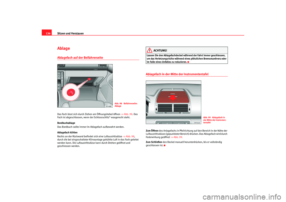Seat Alhambra 2007 Betriebsanleitung (in German) Sitzen und Verstauen
136AblageAblagefach auf der Beifahrerseite Das Fach lässt sich durch Ziehen am Öffnungshebel öffnen ⇒Abb. 98. Das
Fach ist abgeschlossen, wenn der Schlossschlitz* waagerech Seat Alhambra 2007 Betriebsanleitung (in German) Sitzen und Verstauen
136AblageAblagefach auf der Beifahrerseite Das Fach lässt sich durch Ziehen am Öffnungshebel öffnen ⇒Abb. 98. Das
Fach ist abgeschlossen, wenn der Schlossschlitz* waagerech