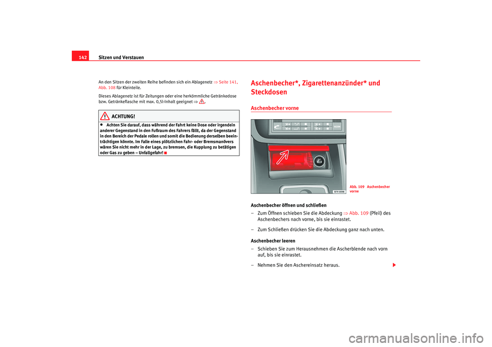 Seat Alhambra 2007  Betriebsanleitung (in German) Sitzen und Verstauen
142An den Sitzen der zweiten Reihe  befinden sich ein Ablagenetz ⇒Seite 141, 
Abb. 108 für Kleinteile.
Dieses Ablagenetz ist für Zeitungen oder eine herkömmliche Getränkedos