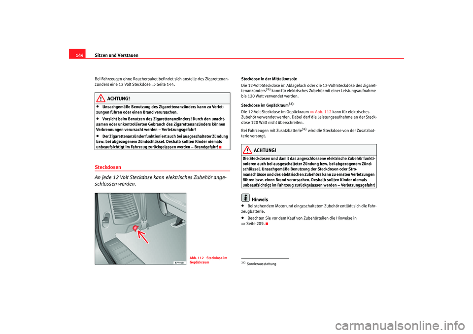 Seat Alhambra 2007  Betriebsanleitung (in German) Sitzen und Verstauen
144Bei Fahrzeugen ohne Raucherpaket befindet sich anstelle des Zigarettenan-
zünders eine 12 Volt Steckdose  ⇒Seite 144.
ACHTUNG!
•
Unsachgemäße Benutzung des Zigarettenanz