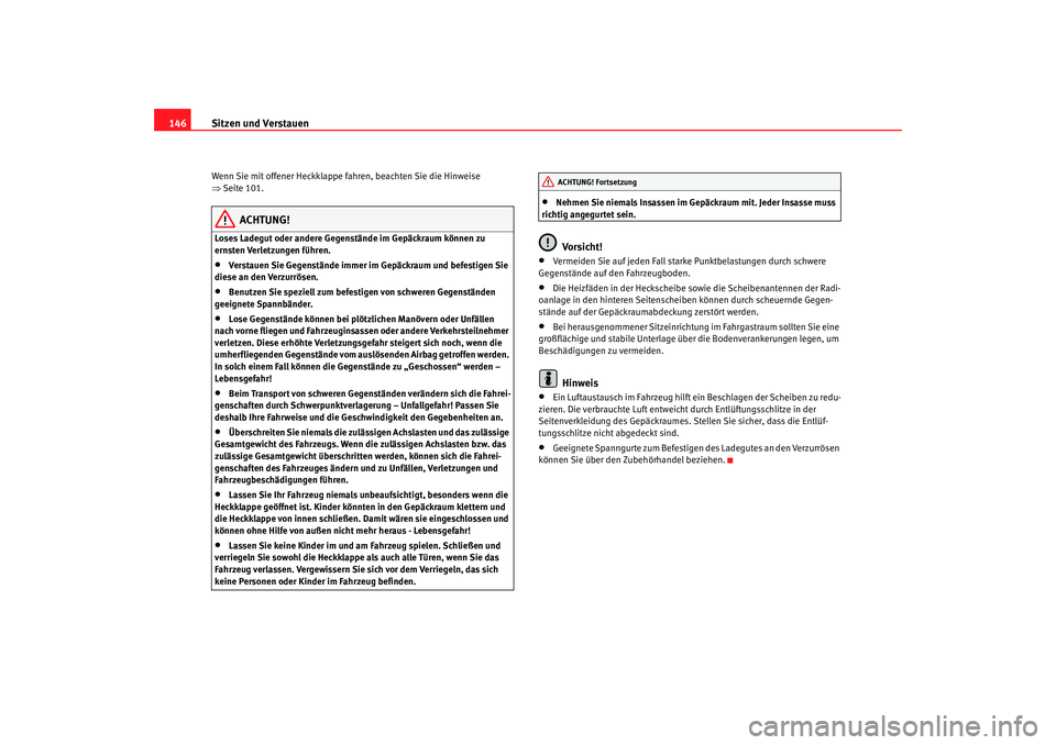 Seat Alhambra 2007  Betriebsanleitung (in German) Sitzen und Verstauen
146Wenn Sie mit offener Heckklappe fahren, beachten Sie die Hinweise 
⇒ Seite 101.
ACHTUNG!
Loses Ladegut oder andere Gegenstände im Gepäckraum können zu 
ernsten Verletzunge