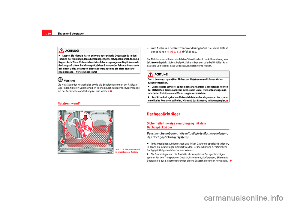 Seat Alhambra 2007  Betriebsanleitung (in German) Sitzen und Verstauen
150
ACHTUNG!
•
Lassen Sie niemals harte, schwere oder scharfe Gegenstände in den 
Taschen der Kleidung oder auf der (ausgezogenen) Gepäckraumabdeckung 
liegen. Auch Tiere dür