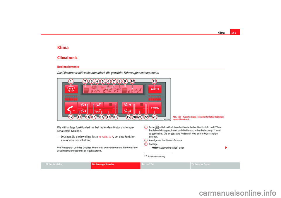 Seat Alhambra 2007  Betriebsanleitung (in German) Klima155
Sicher ist sicher
Bedienungshinweise
Rat und Tat
Technische Daten
KlimaClimatronic Bedienelemente
Die Climatronic hält vollautomatisch die gewählte Fahrzeuginnentemperatur.Die Kühlanlage f
