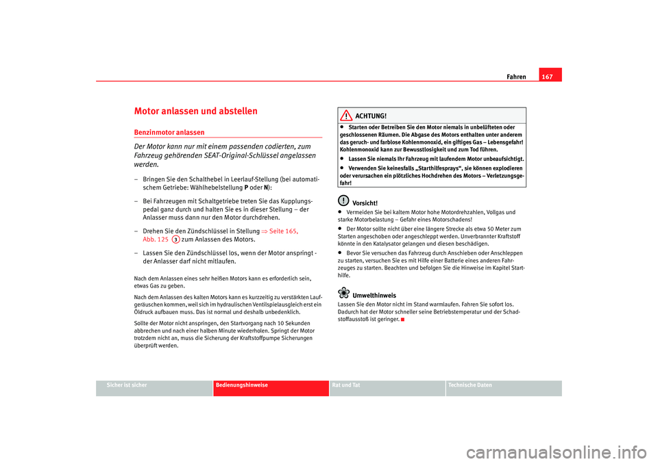 Seat Alhambra 2007  Betriebsanleitung (in German) Fahren167
Sicher ist sicher
Bedienungshinweise
Rat und Tat
Technische Daten
Motor anlassen und abstellenBenzinmotor anlassen
Der Motor kann nur mit einem passenden codierten, zum 
Fahrzeug gehörenden
