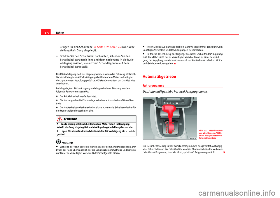 Seat Alhambra 2007  Betriebsanleitung (in German) Fahren
170
– Bringen Sie den Schalthebel  ⇒Seite 169, Abb. 126  in die Mittel-
stellung (kein Gang eingelegt).
– Drücken Sie den Schalthebel nach unten, schieben Sie den  Schalthebel ganz nach 