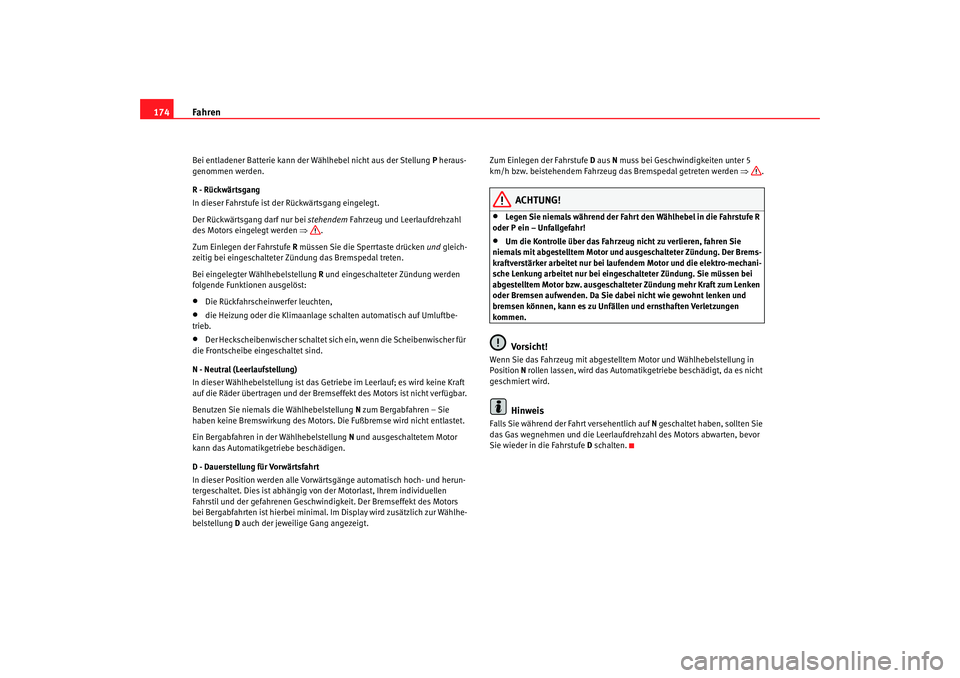 Seat Alhambra 2007  Betriebsanleitung (in German) Fahren
174Bei entladener Batterie kann der  Wählhebel nicht aus der Stellung  P heraus-
genommen werden.
R - Rückwärtsgang
In dieser Fahrstufe ist der Rückwärtsgang eingelegt.
Der Rückwärtsgang