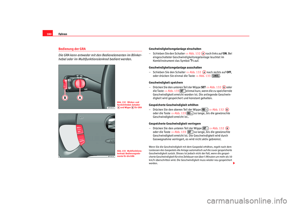 Seat Alhambra 2007  Betriebsanleitung (in German) Fahren
180Bedienung der GRA
Die GRA kann entweder mit den Bedienelementen im Blinker-
hebel oder im Multifunktionslenkrad bedient werden.
Geschwindigkeitsregelanlage einschalten
– Schieben Sie den S