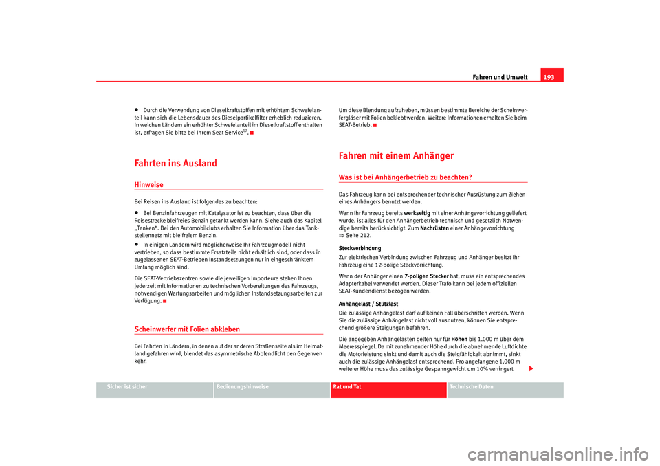 Seat Alhambra 2007  Betriebsanleitung (in German) Fahren und Umwelt193
Sicher ist sicher
Bedienungshinweise
Rat und Tat
Technische Daten
•
Durch die Verwendung von Dieselkraftstoffen mit erhöhtem Schwefelan-
teil kann sich die Lebensdauer des Dies