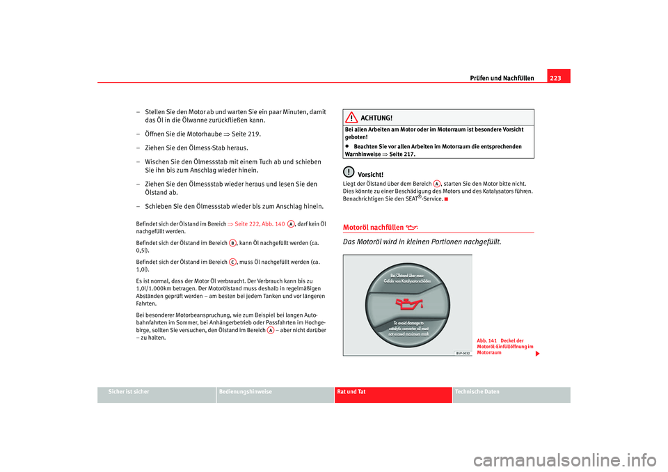 Seat Alhambra 2007 Betriebsanleitung (in German) Prüfen und Nachfüllen223
Sicher ist sicher
Bedienungshinweise
Rat und Tat
Technische Daten
– Stellen Sie den Motor ab und warten Sie ein paar Minuten, damit
das Öl in die Ölwanne zurückfließe Seat Alhambra 2007 Betriebsanleitung (in German) Prüfen und Nachfüllen223
Sicher ist sicher
Bedienungshinweise
Rat und Tat
Technische Daten
– Stellen Sie den Motor ab und warten Sie ein paar Minuten, damit
das Öl in die Ölwanne zurückfließe