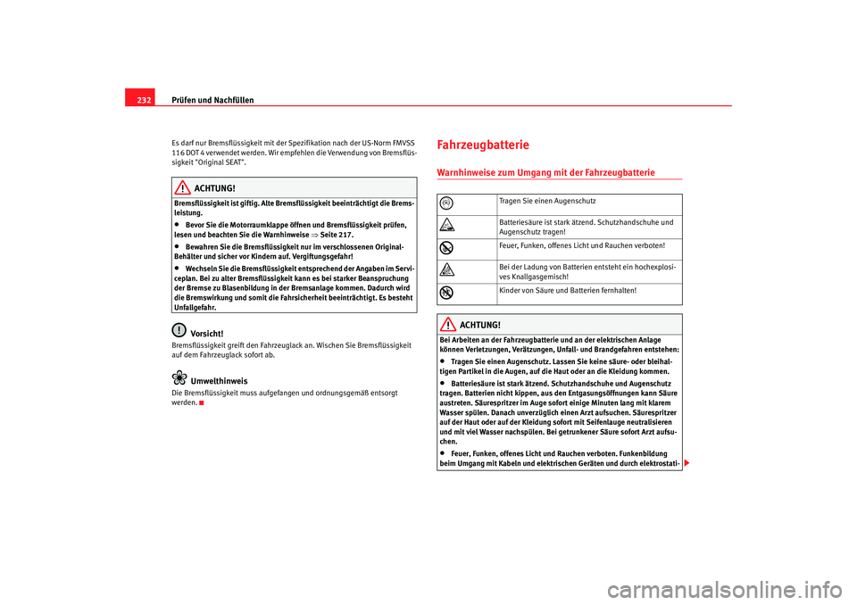 Seat Alhambra 2007  Betriebsanleitung (in German) Prüfen und Nachfüllen
232Es darf nur Bremsflüssigkeit mit der  Spezifikation nach der US-Norm FMVSS 
116 DOT 4 verwendet werden. Wir empfehlen die Verwendung von Bremsflüs-
sigkeit "Original SEAT"