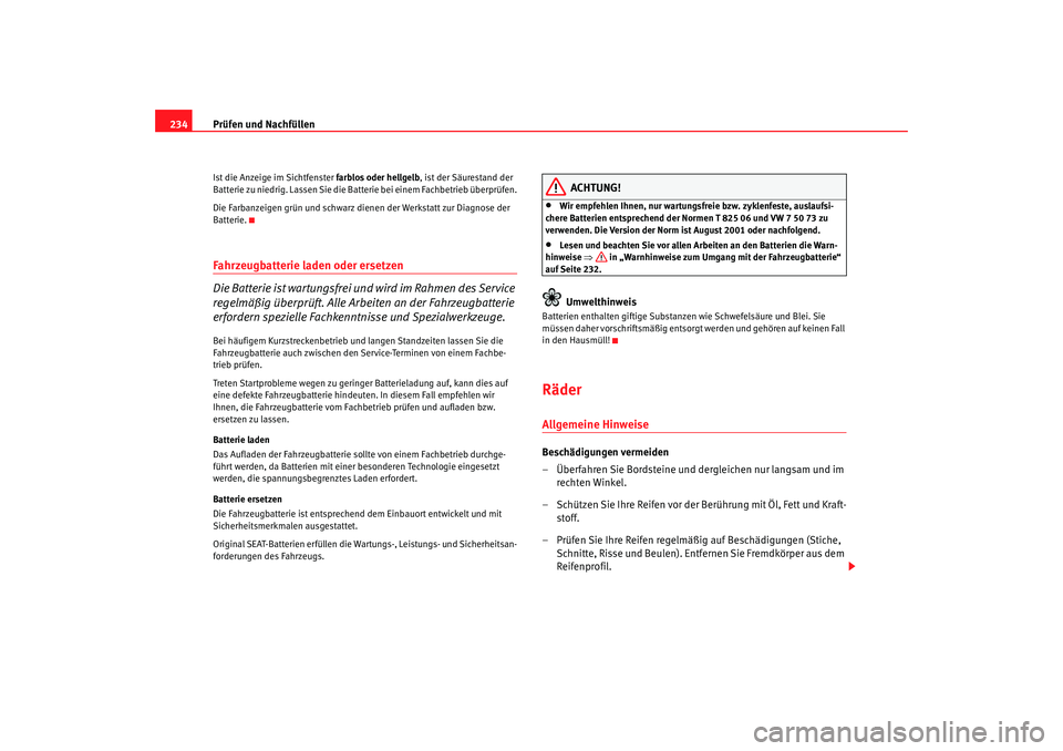 Seat Alhambra 2007  Betriebsanleitung (in German) Prüfen und Nachfüllen
234Ist die Anzeige im Sichtfenster  farblos oder hellgelb, ist der Säurestand der 
Batterie zu niedrig. Lassen Sie die Batterie bei einem Fachbetrieb überprüfen.
Die Farbanz