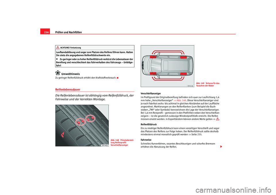 Seat Alhambra 2007  Betriebsanleitung (in German) Prüfen und Nachfüllen
236Laufbandablösung und sogar zum Platze n des Reifens führen kann. Halten 
Sie stets die angegebenen Reifenfülldruckwerte ein.•
Zu geringer oder zu hoher Reifenfülldruck