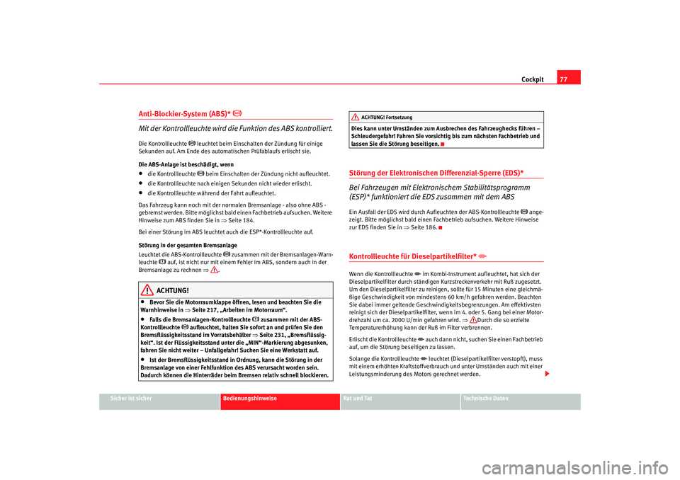 Seat Alhambra 2007  Betriebsanleitung (in German) Cockpit77
Sicher ist sicher
Bedienungshinweise
Rat und Tat
Technische Daten
Anti-Blockier-System (ABS)* 

 
Mit der Kontrollleuchte wird die Funktion des ABS kontrolliert.
Die Kontrollleuchte 
 