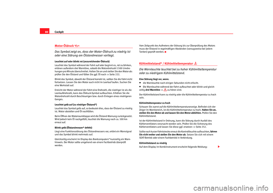 Seat Alhambra 2007  Betriebsanleitung (in German) Cockpit
80Motor-Öldruck 

Das Symbol zeigt an, dass der Motor-Öldruck zu niedrig ist 
oder eine Störung am Ölstandmesser vorliegt.Leuchtet auf oder blinkt rot (unzureichender Öldruck)
Leuchtet