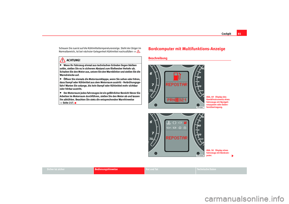 Seat Alhambra 2007  Betriebsanleitung (in German) Cockpit81
Sicher ist sicher
Bedienungshinweise
Rat und Tat
Technische Daten
Schauen Sie zuerst auf die Kühlmitteltemperaturanzeige. Steht der Zeiger im 
Normalbereich, ist bei nächster Gelegenheit K