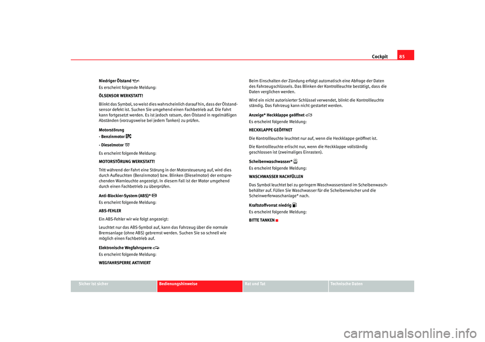 Seat Alhambra 2007  Betriebsanleitung (in German) Cockpit85
Sicher ist sicher
Bedienungshinweise
Rat und Tat
Technische Daten
Niedriger Ölstand 

Es erscheint folgende Meldung:
ÖLSENSOR WERKSTATT!
Blinkt das Symbol, so weist dies wahrscheinlich 