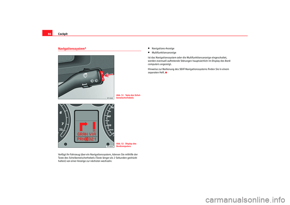 Seat Alhambra 2007 Betriebsanleitung (in German) Cockpit
86Navigationssystem*Verfügt Ihr Fahrzeug über ein Navigationssystem, können Sie mithilfe der
Taste des Scheibenwischerhebels (Taste länger als 2 Sekunden gedrückt
halten) von einer Anz Seat Alhambra 2007 Betriebsanleitung (in German) Cockpit
86Navigationssystem*Verfügt Ihr Fahrzeug über ein Navigationssystem, können Sie mithilfe der
Taste des Scheibenwischerhebels (Taste länger als 2 Sekunden gedrückt
halten) von einer Anz