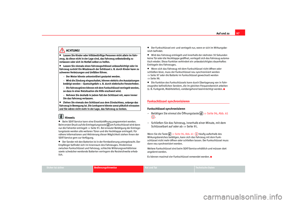 Seat Alhambra 2007  Betriebsanleitung (in German) Auf und zu97
Sicher ist sicher
Bedienungshinweise
Rat und Tat
Technische Daten
ACHTUNG!
•
Lassen Sie Kinder oder hilfsbedürftige Personen nicht allein im Fahr-
zeug, da diese nicht in der Lage sind