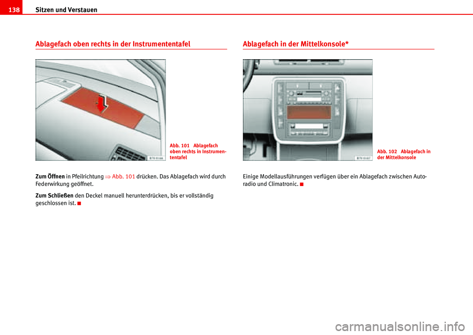 Seat Alhambra 2006  Betriebsanleitung (in German) Sitzen und Verstauen 138
Ablagefach oben rechts in der Instrumententafel 
Zum Öffnen in Pfeilrichtung �ŸAbb. 101 drücken. Das Ablagefach wird durch 
Federwirkung geöffnet.
Zum Schließen den Decke