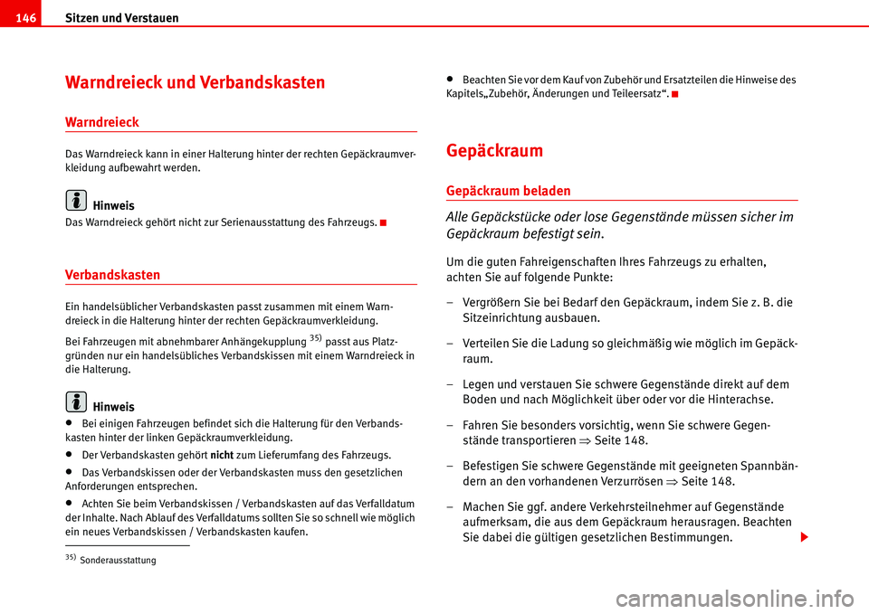 Seat Alhambra 2006  Betriebsanleitung (in German) Sitzen und Verstauen 146
Warndreieck und Verbandskasten
Warndreieck
Das Warndreieck kann in einer Halterung hinter der rechten Gepäckraumver-
kleidung aufbewahrt werden.
Hinweis
Das Warndreieck gehö